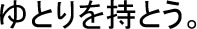 ゆとりを持とう。